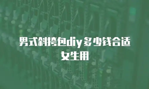 男式斜挎包diy多少钱合适女生用