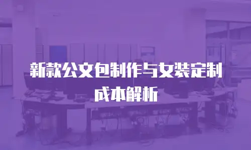 新款公文包制作与女装定制成本解析