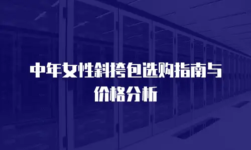 中年女性斜挎包选购指南与价格分析