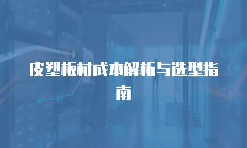皮塑板材成本解析与选型指南