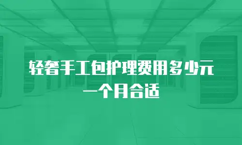 轻奢手工包护理费用多少元一个月合适