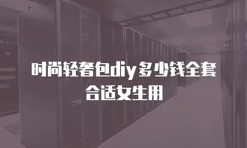 时尚轻奢包diy多少钱全套合适女生用