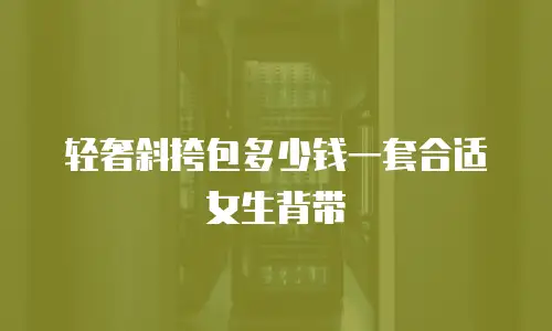 轻奢斜挎包多少钱一套合适女生背带