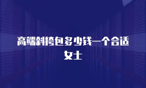 高端斜挎包多少钱一个合适女士