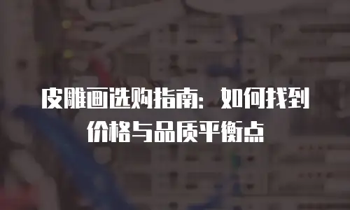 皮雕画选购指南：如何找到价格与品质平衡点