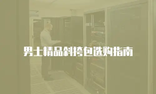 男士精品斜挎包选购指南