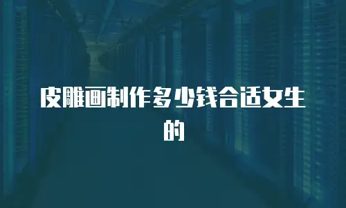 皮雕画制作多少钱合适女生的