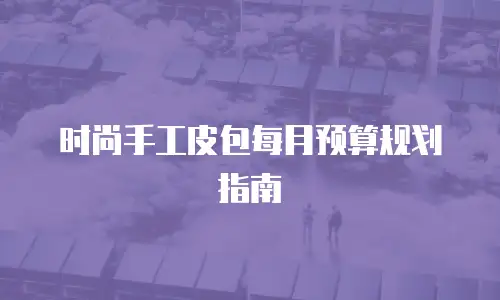 时尚手工皮包每月预算规划指南