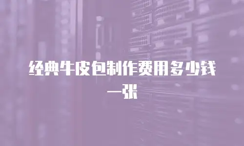 经典牛皮包制作费用多少钱一张