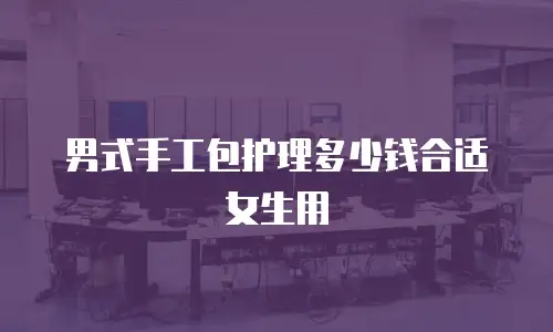 男式手工包护理多少钱合适女生用