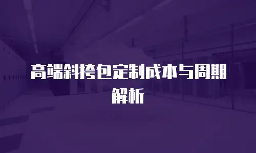 高端斜挎包定制成本与周期解析