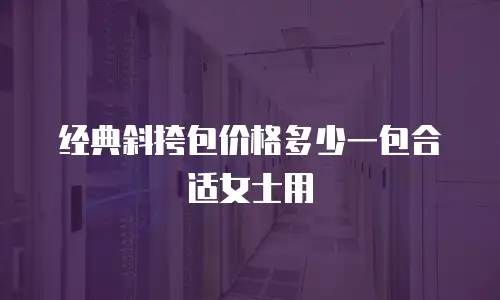 经典斜挎包价格多少一包合适女士用