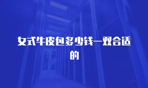 女式牛皮包多少钱一双合适的