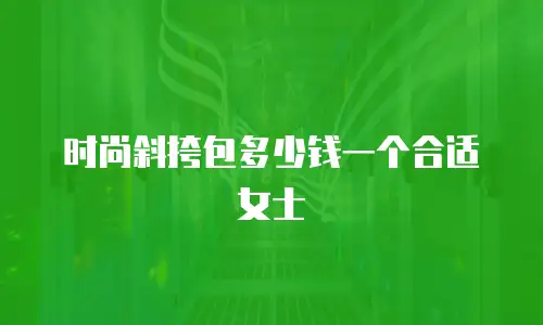 时尚斜挎包多少钱一个合适女士
