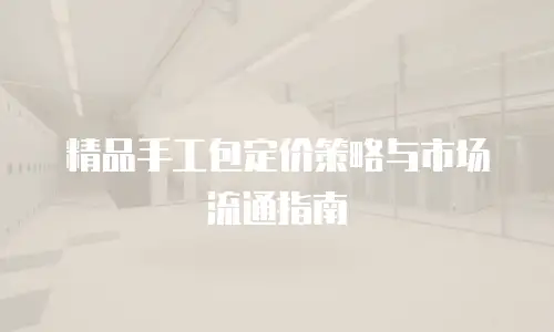 精品手工包定价策略与市场流通指南