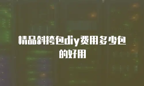 精品斜挎包diy费用多少包的好用