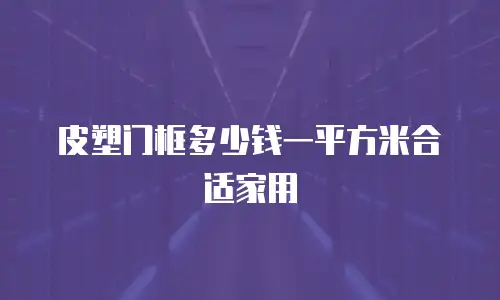 皮塑门框多少钱一平方米合适家用
