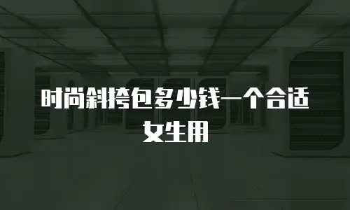 时尚斜挎包多少钱一个合适女生用