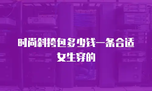 时尚斜挎包多少钱一条合适女生穿的