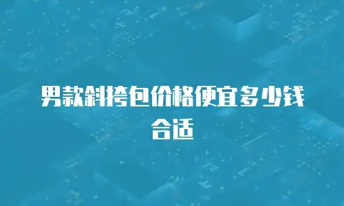 男款斜挎包价格便宜多少钱合适