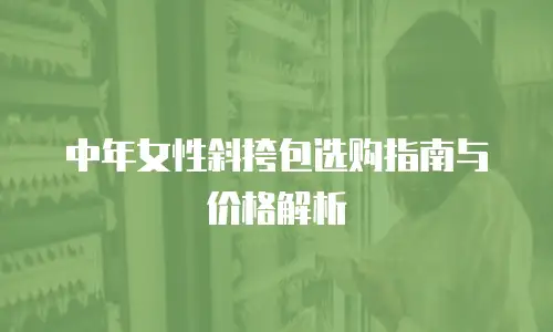 中年女性斜挎包选购指南与价格解析