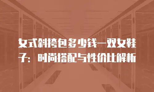 女式斜挎包多少钱一双女鞋子：时尚搭配与性价比解析