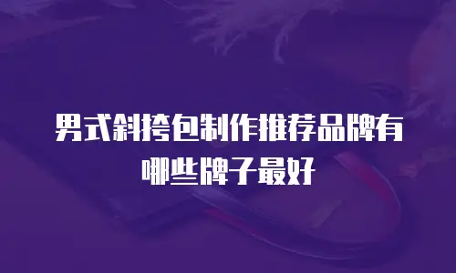 男式斜挎包制作推荐品牌有哪些牌子最好