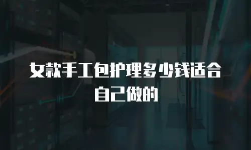 女款手工包护理多少钱适合自己做的