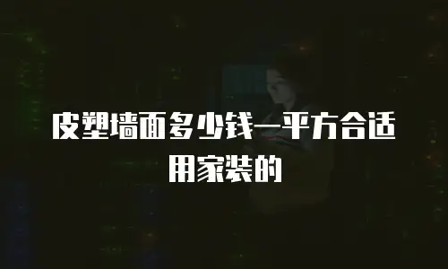 皮塑墙面多少钱一平方合适用家装的
