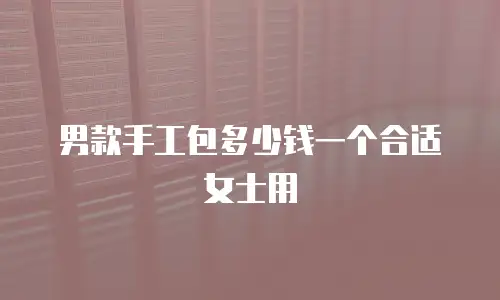 男款手工包多少钱一个合适女士用