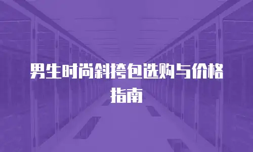 男生时尚斜挎包选购与价格指南