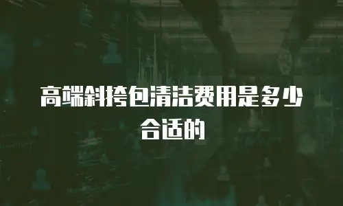 高端斜挎包清洁费用是多少合适的