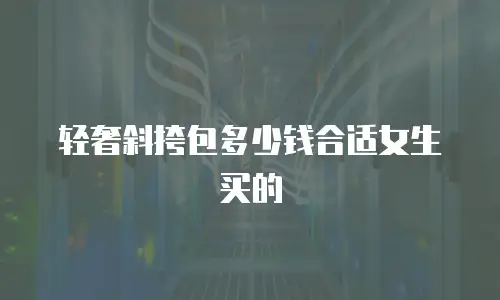 轻奢斜挎包多少钱合适女生买的