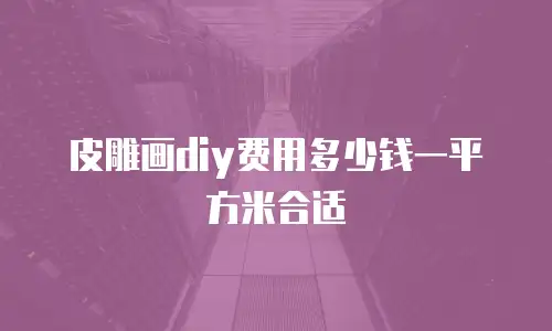 皮雕画diy费用多少钱一平方米合适