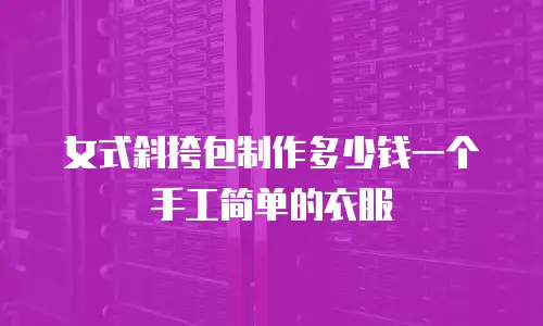 女式斜挎包制作多少钱一个手工简单的衣服