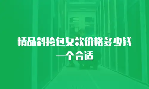 精品斜挎包女款价格多少钱一个合适