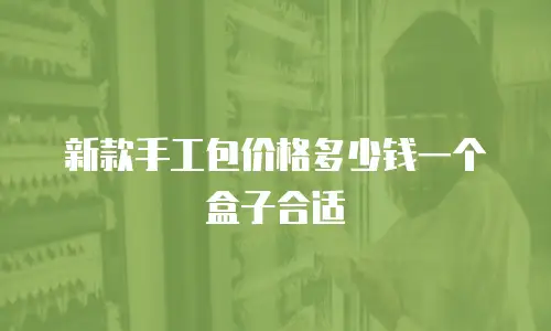 新款手工包价格多少钱一个盒子合适