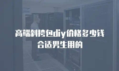 高端斜挎包diy价格多少钱合适男生用的