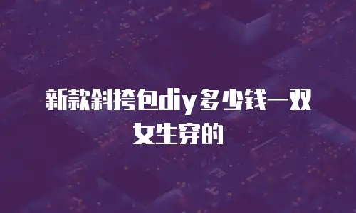 新款斜挎包diy多少钱一双女生穿的