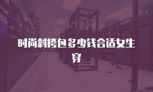 时尚斜挎包多少钱合适女生穿