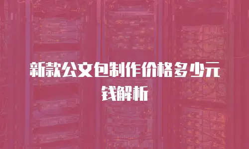 新款公文包制作价格多少元钱解析