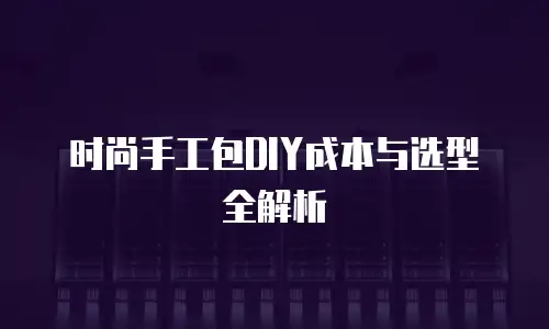 时尚手工包DIY成本与选型全解析