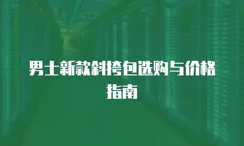 男士新款斜挎包选购与价格指南