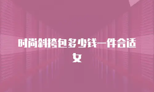 时尚斜挎包多少钱一件合适女