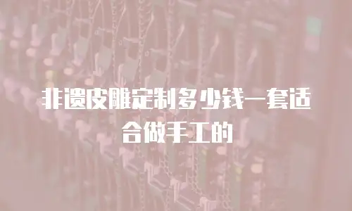 非遗皮雕定制多少钱一套适合做手工的