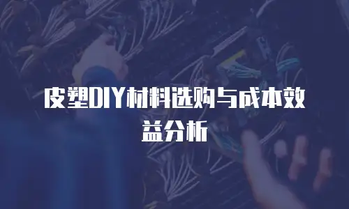 皮塑DIY材料选购与成本效益分析
