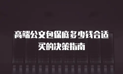 高端公文包保底多少钱合适买的决策指南