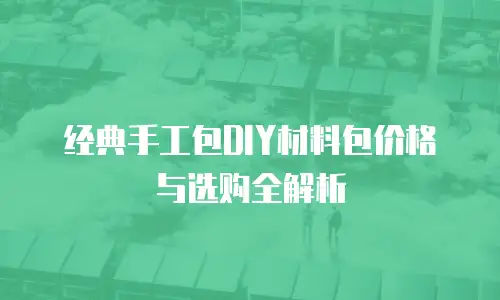 经典手工包DIY材料包价格与选购全解析