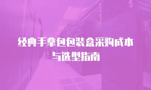 经典手拿包包装盒采购成本与选型指南