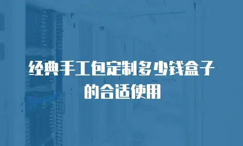 经典手工包定制多少钱盒子的合适使用